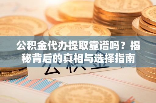 缙云公积金代办提取靠谱吗？揭秘背后的真相与选择指南