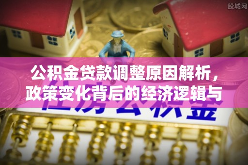 缙云公积金贷款调整原因解析，政策变化背后的经济逻辑与民生考量